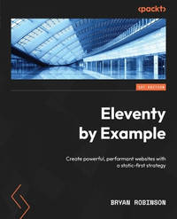 Eleventy By Example: Learn to create powerful, performant websites with a static-first mentality