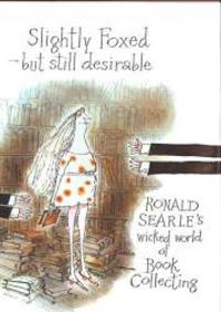 image of Slightly Foxed - Still Desirable: Ronald Searle's Wicked World of Book Collecting