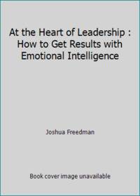 At the Heart of Leadership: How To Get Results with Emotional Intelligence (3rd Edition, Revised...