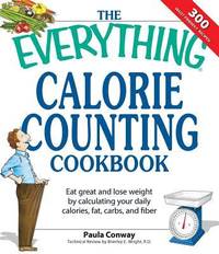 The Everything Calorie Counting Cookbook: Calculate Your Daily Caloric Intake--And Fat, Carbs,...