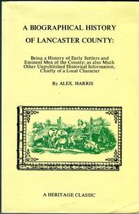 A Biographical History of Lancaster County (Pennsylvania): Being a History of Early Settlers and Eminent Men if the County; as also Much Other Unpublished Historical Information, Chiefly of a Local Character (Heritage Classic Series) by Harris, Alex - 1989