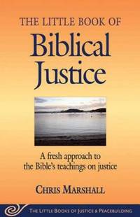 Little Book of Biblical Justice : A Fresh Approach to the Bible's Teachings on Justice