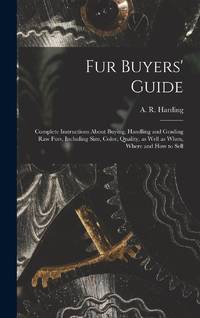 Fur Buyers' Guide; Complete Instructions About Buying, Handling and Grading raw Furs, Including...