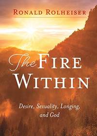 The Fire Within: Desire, Sexuality, Longing, And God by Ronald Rolheiser