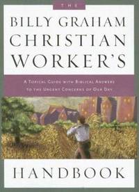 The Billy Graham Christian Worker's Handbook: A Topical Guide with Biblical Answers to the Urgent...