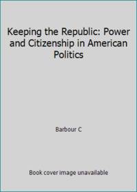 Keeping the Republic : Power and Citizenship in American Politics by Christine Barbour; Gerald C. Wright - 2008