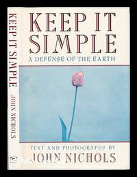 Keep it Simple : a Defense of the Earth / Text and Photographs by John Nichols