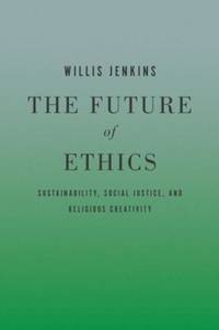 The Future of Ethics : Sustainability, Social Justice, and Religious Creativity