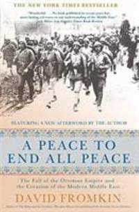 A Peace to End All Peace : The Fall of the Ottoman Empire and the Creation of the Modern Middle East by David Fromkin - 2009