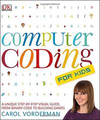 Computer Coding for Kids: A Unique Step-by-Step Visual Guide, from Binary Code to Building Games