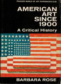 American Art Since 1900 A Critical History by Rose, Barbara - 1967