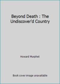 Beyond Death : The Undiscover'd Country