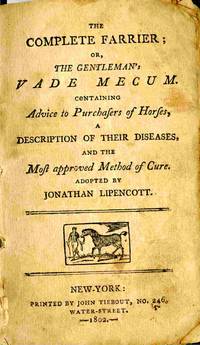 The Complete Farrier; Or, The Gentleman's Vade Mecum Containing Advise To  Purchasers Of Horses, A Description of Their Diseases, and the Most  Approved Method of Cure. Adopted by Jonathan Lipencott.