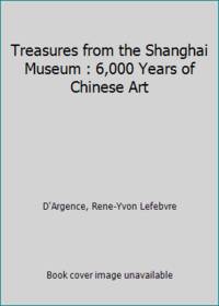 Treasures from the Shanghai Museum : 6,000 Years of Chinese Art
