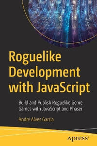 Roguelike Development with JavaScript: Build and Publish Roguelike Genre Games with JavaScript...