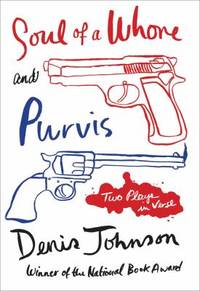 Soul of a Whore and Purvis : Two Plays in Verse by Denis Johnson - 2012
