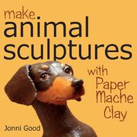 Make Animal Sculptures with Paper Mache Clay: How to Create Stunning Wildlife Art Using Patterns...