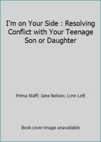 I'm on Your Side : Resolving Conflict with Your Teenage Son or Daughter