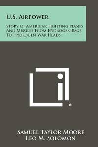 US. Airpower: Story of American Fighting Planes and Missiles from Hydrogen Bags to Hydrogen War Heads U. S.