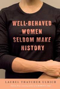 Well-Behaved Women Seldom Make History by Laurel Thatcher Ulrich - 2007