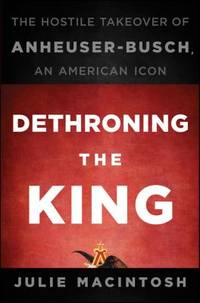 Dethroning the King : The Hostile Takeover of Anheuser-Busch, an American Icon