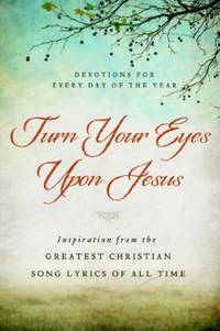 Turn Your Eyes upon Jesus : Inspiration from the Greatest Christian Song Lyrics of All Time