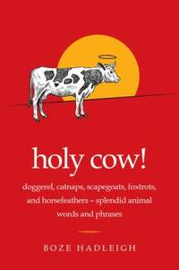 Holy Cow! : Doggerel, Catnaps, Scapegoats, Foxtrots, and Horse Feathers--On the Origin of...