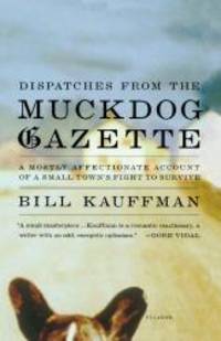 Dispatches from the Muckdog Gazette: A Mostly Affectionate Account of a Small Town&#039;s Fight to Survive by Bill Kauffman - 2004-05-06