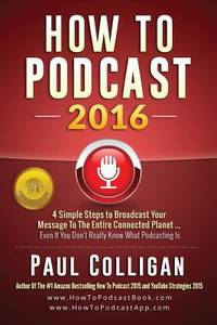 How to Podcast 2016 : Our Simple Steps to Broadcast Your Message to the Entire Connected Planet...