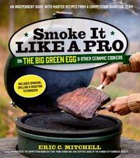 Smoke It Like a Pro on the Big Green Egg and Other Ceramic Cookers : An Independent Guide with...