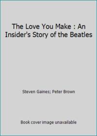 The Love You Make : An Insider&#039;s Story of the Beatles by Steven Gaines; Peter Brown - 1984