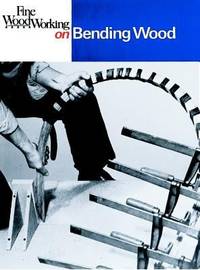 Fine Woodworking on Bending Wood : 35 Articles by Editors of Fine Woodworking - 1984