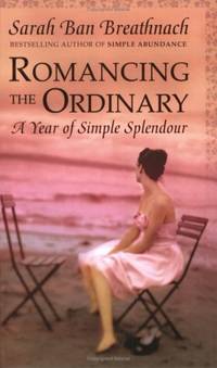 Romancing the Ordinary: A Year of Everyday Indulgences by Ban Breathnach, Sarah