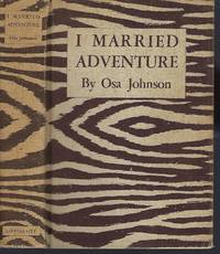 I Married Adventure: The Lives and Adventures of Martin and Osa Johnson by Johnson, Osa - 1940