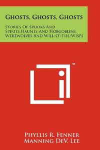 Ghosts, Ghosts, Ghosts: Stories of Spooks and Spirits, Haunts and Hobgoblins, Werewolves and...