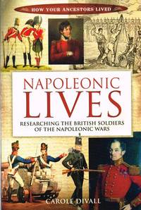 NAPOLEONIC LIVES : RESEARCHING THE BRITISH SOLDIERS OF THE NAPOLEONIC WARS by Divall, Carole - 2012