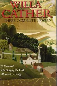 O Pioneers! / the Song of the Lark / Alexander's Bridge: 3 Complete Novels
