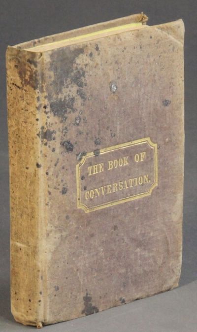 The book of conversation; a guide for the tongue. Under the following important and useful heads: conversation, babbler, silent man, whitty man, droll, jester, disputer, opinionist ... flatterer, liar, boaster ... the tongue of women, language of love ... Translated from the French