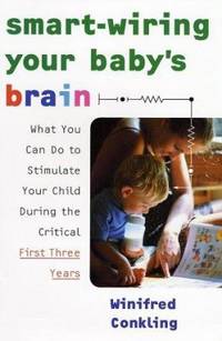 Smart-Wiring Your Baby's Brain : What You Can Do to Stimulate Your Child During the Critical...