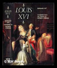 Louis XVI., or, The end of a world / by Bernard Faÿ; translated by Patrick O&#039;Brian from the French by Faÿ, Bernard (1893-1978). O'Brian, Patrick (1914-2000) [trans.] - 1968