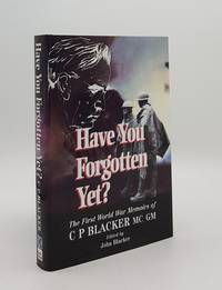 HAVE YOU FORGOTTEN YET? The First World War Memoirs of C.P. Blacker