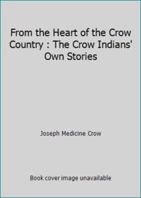 From the Heart of the Crow Country: The Crow Indians' Own Stories