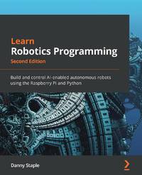 Learn Robotics Programming - Second Edition: Build and control AI-enabled autonomous robots using...