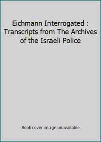 Eichmann Interrogated : Transcripts from The Archives of the Israeli Police