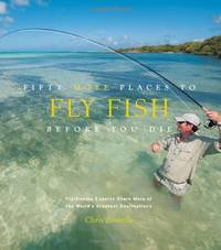 Fifty More Places to Fly Fish Before You Die: Fly-fishing Experts Share More of the World's...