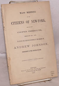 Mass meeting of the citizens of New-York, held at the Cooper Institute, February 22d, 1866, to approve the principles announced in the messages of Andrew Johnson, president of the United States