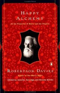 Happy Alchemy : On the Pleasures of Music and the Theatre by Robertson Davies - 1999