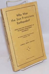 Who Won the San Francisco Earthquake? Uncle Sam's Plea for Humanity at the Geneva Disarmament Conference; An imaginary Oration covering ten days of February, 1932