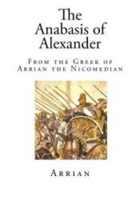 The Anabasis of Alexander: From the Greek of Arrian the Nicomedian by Arrian - 2014-10-23