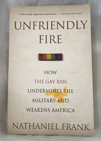 Unfriendly Fire: How the Gay Ban Undermines the Military and Weakens America